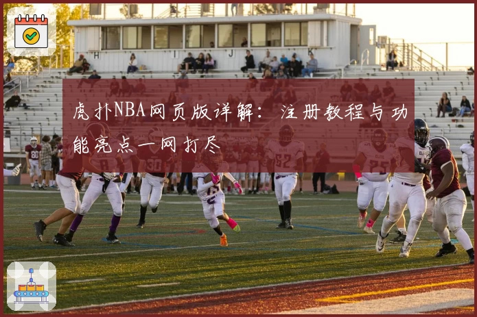 虎扑NBA网页版详解：注册教程与功能亮点一网打尽
