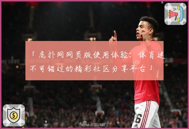「虎扑网网页版使用体验:体育迷不可错过的精彩社区分享平台」