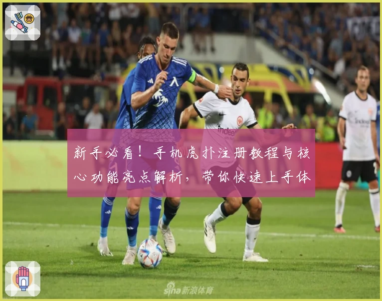 新手必看！手机虎扑注册教程与核心功能亮点解析，带你快速上手体育社区