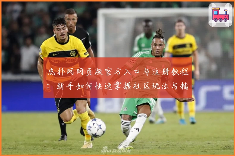 虎扑网网页版官方入口与注册教程：新手如何快速掌握社区玩法与精彩内容