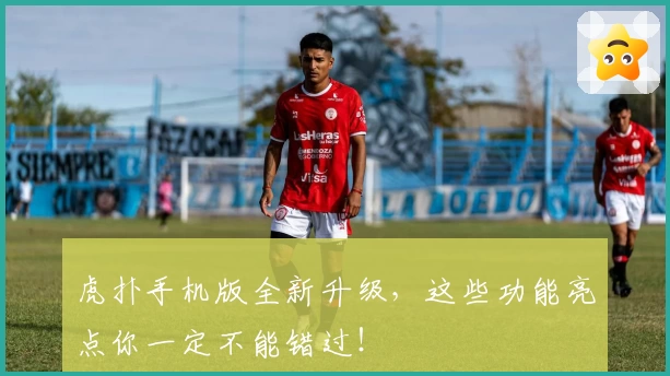 虎扑手机版全新升级，这些功能亮点你一定不能错过！