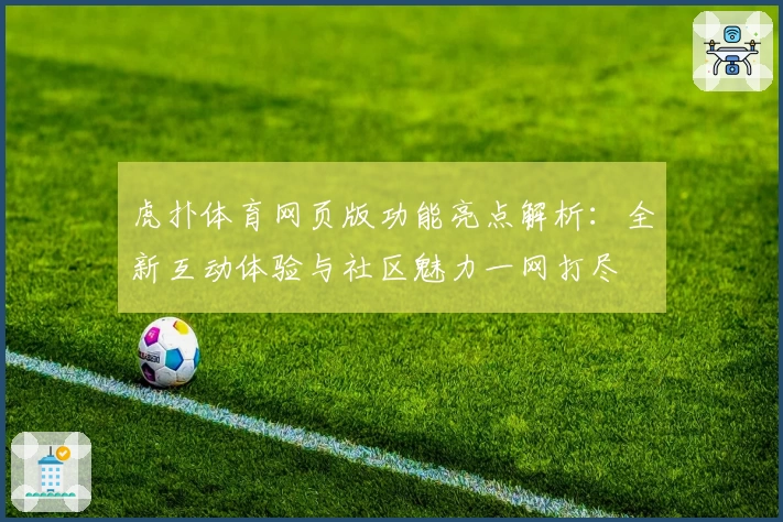 虎扑体育网页版功能亮点解析：全新互动体验与社区魅力一网打尽