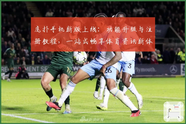 虎扑手机新版上线：功能升级与注册教程，一站式畅享体育资讯新体验
