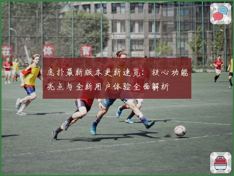 虎扑最新版本更新速览：核心功能亮点与全新用户体验全面解析