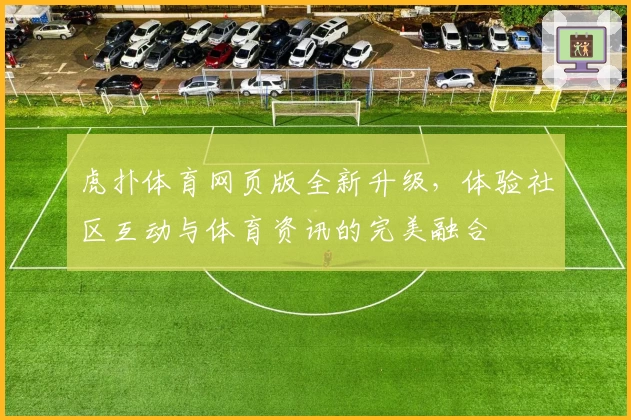 虎扑体育网页版全新升级，体验社区互动与体育资讯的完美融合