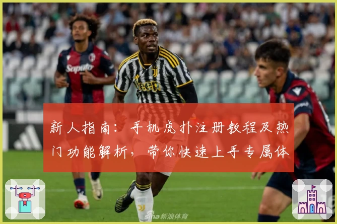 新人指南：手机虎扑注册教程及热门功能解析，带你快速上手专属体育社区