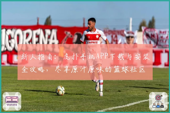 新人指南：虎扑手机APP下载与安装全攻略，尽享原汁原味的篮球社区体验