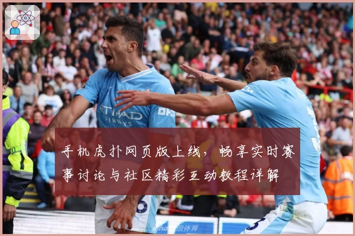 手机虎扑网页版上线，畅享实时赛事讨论与社区精彩互动教程详解