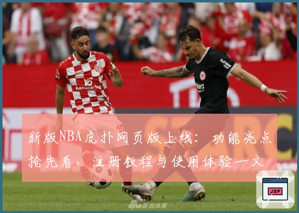 新版NBA虎扑网页版上线：功能亮点抢先看，注册教程与使用体验一文详解