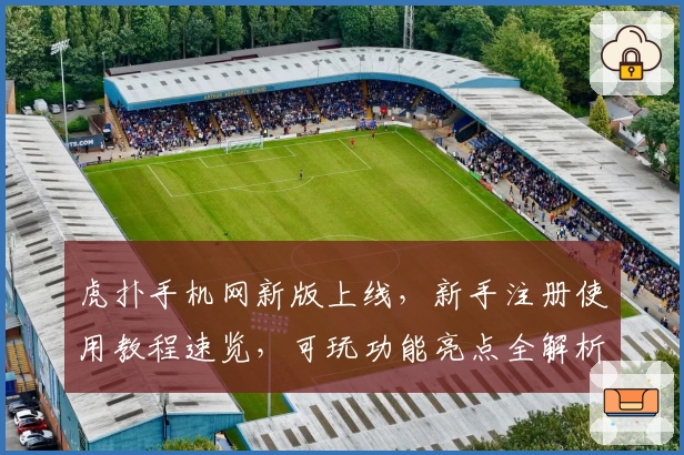 虎扑手机网新版上线，新手注册使用教程速览，可玩功能亮点全解析