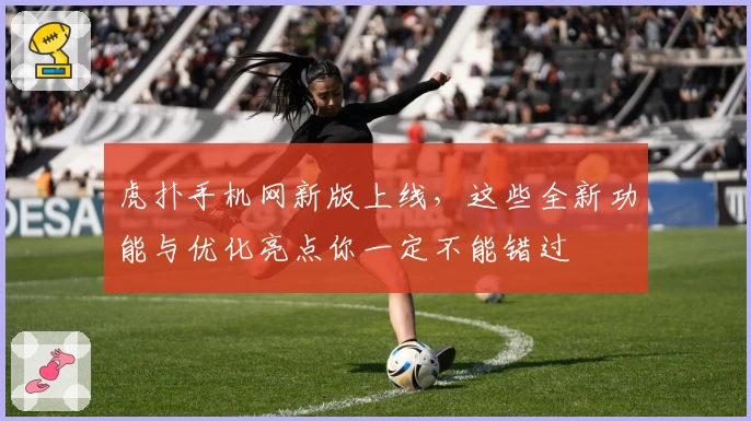 虎扑手机网新版上线，这些全新功能与优化亮点你一定不能错过