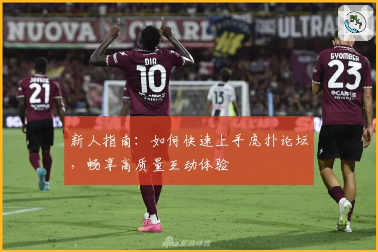 新人指南：如何快速上手虎扑论坛，畅享高质量互动体验