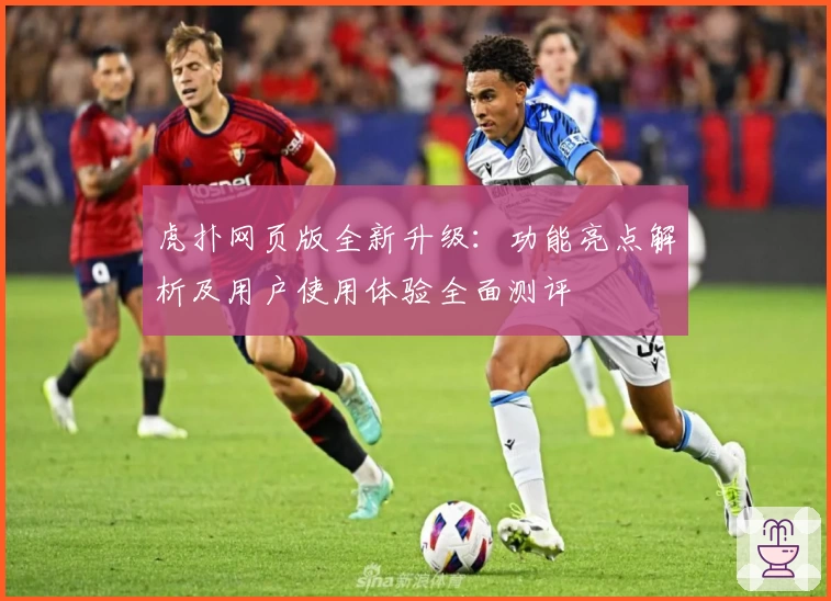 虎扑网页版全新升级：功能亮点解析及用户使用体验全面测评