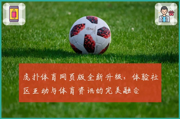 虎扑体育网页版全新升级，体验社区互动与体育资讯的完美融合