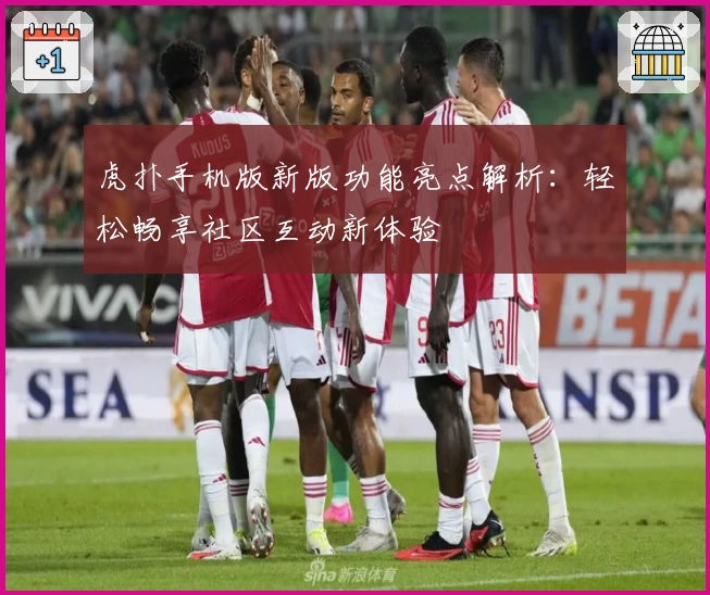 虎扑手机版新版功能亮点解析：轻松畅享社区互动新体验