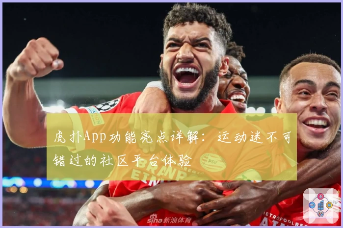 虎扑App功能亮点详解：运动迷不可错过的社区平台体验