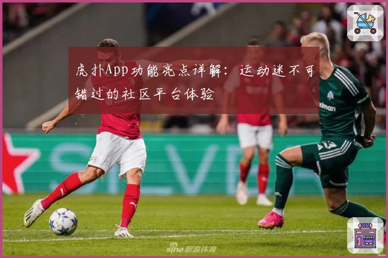 虎扑App功能亮点详解：运动迷不可错过的社区平台体验