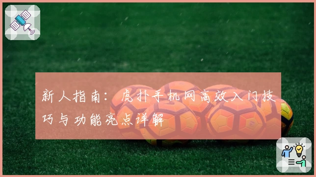 新人指南：虎扑手机网高效入门技巧与功能亮点详解
