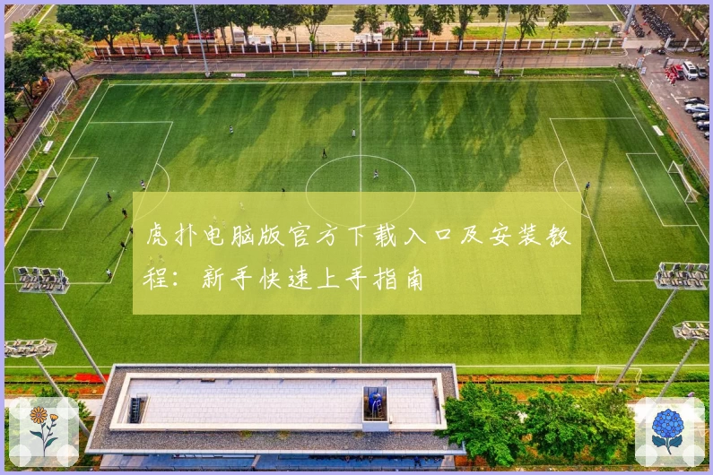 虎扑电脑版官方下载入口及安装教程：新手快速上手指南