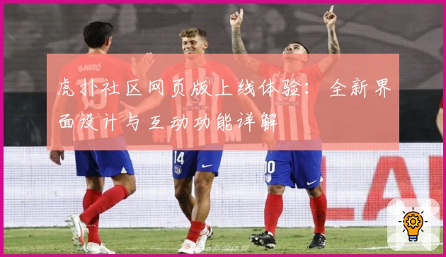 虎扑社区网页版上线体验：全新界面设计与互动功能详解