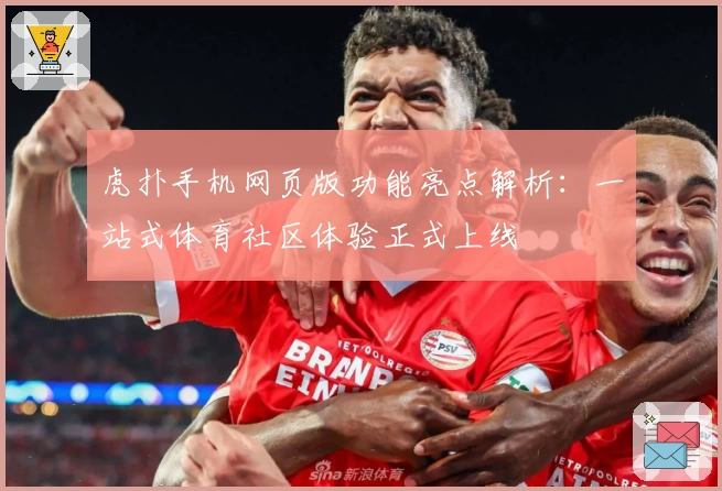虎扑手机网页版功能亮点解析：一站式体育社区体验正式上线