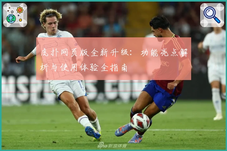 虎扑网页版全新升级：功能亮点解析与使用体验全指南