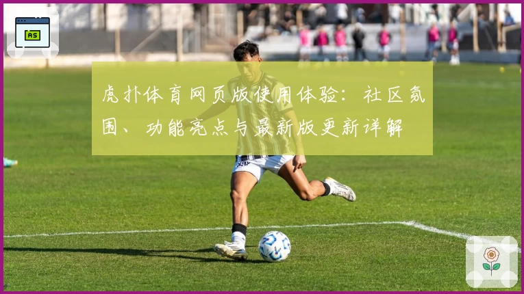 虎扑体育网页版使用体验:社区氛围、功能亮点与最新版更新详解