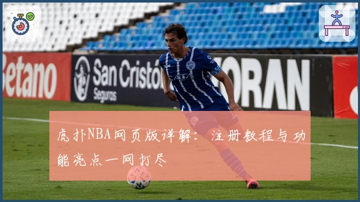虎扑NBA网页版详解：注册教程与功能亮点一网打尽