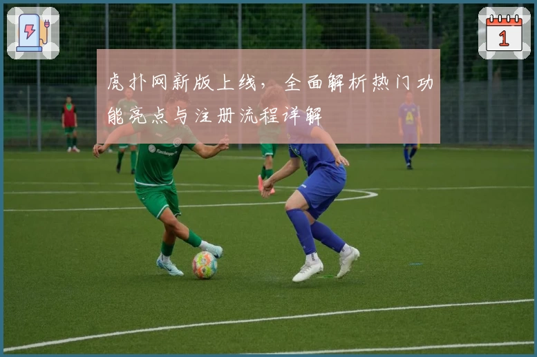 虎扑网新版上线，全面解析热门功能亮点与注册流程详解