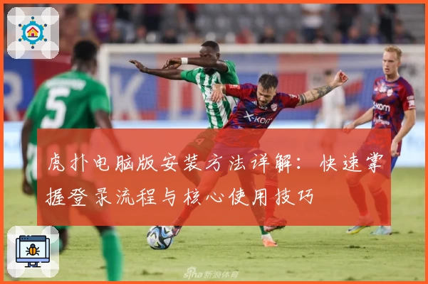 虎扑电脑版安装方法详解：快速掌握登录流程与核心使用技巧