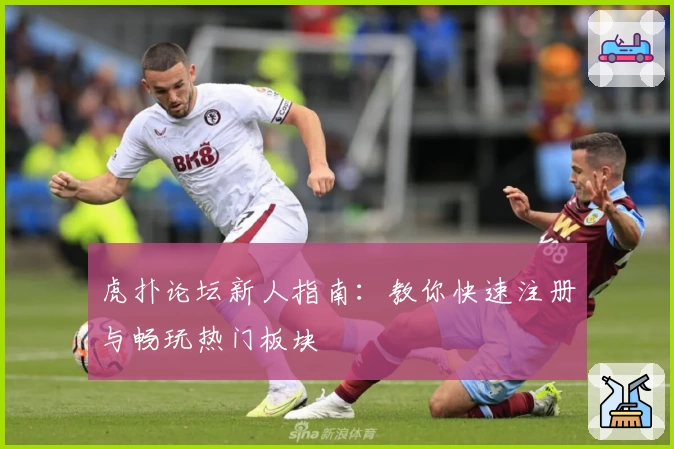 虎扑论坛新人指南：教你快速注册与畅玩热门板块